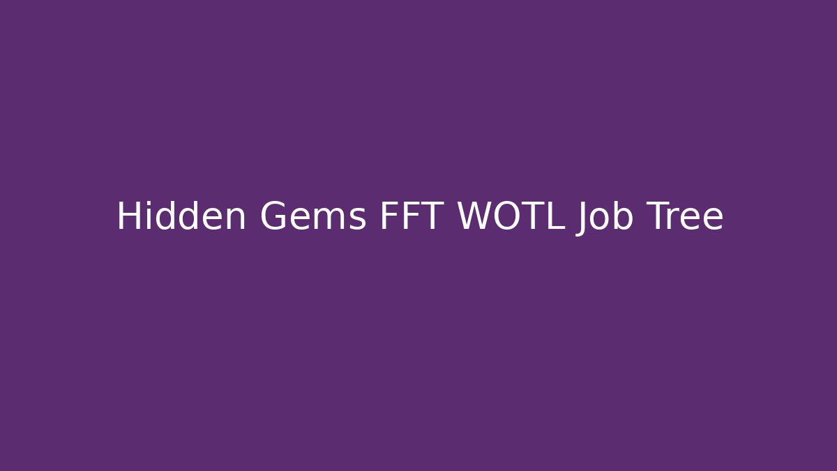 Hidden Gems FFT WOTL Job Tree - Andrea Zevedo
