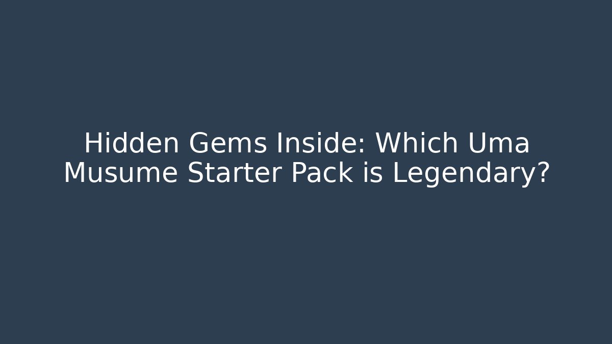 Hidden Gems Inside: Which Uma Musume Starter Pack is Legendary?
