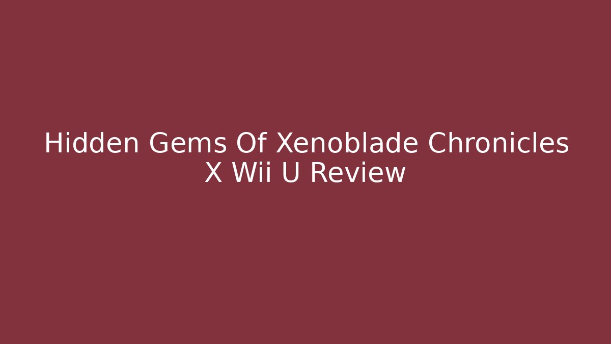 Hidden Gems Of Xenoblade Chronicles X Wii U Review - Andrea Zevedo