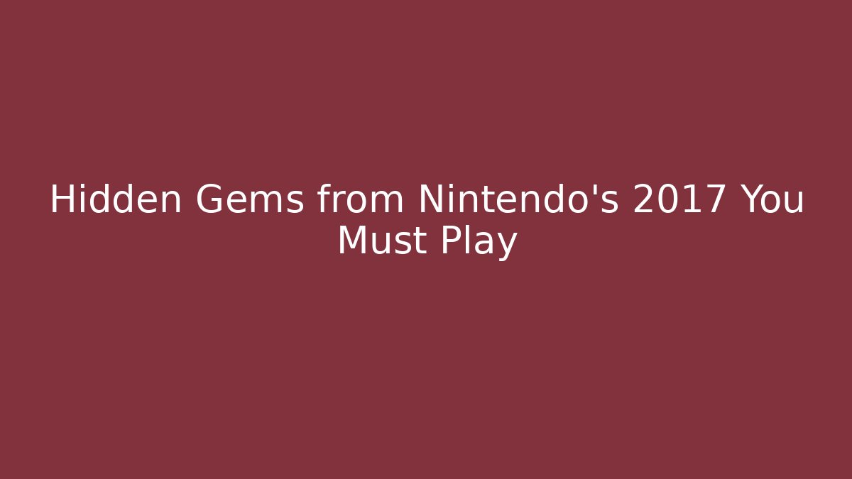 Hidden Gems from Nintendo's 2017 You Must Play