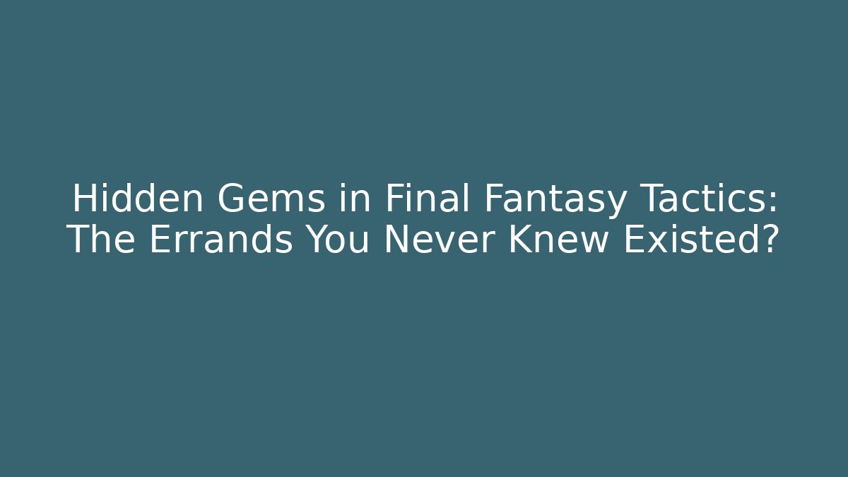 Hidden Gems in Final Fantasy Tactics: The Errands You Never Knew Existed?