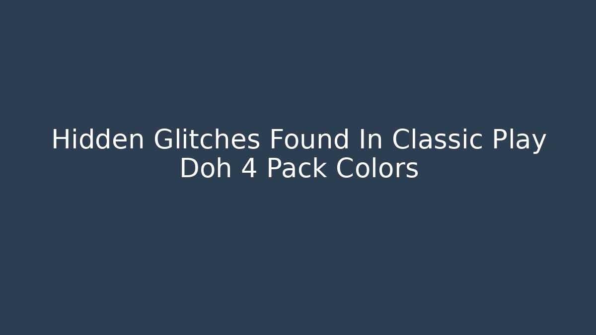 Hidden Glitches Found In Classic Play Doh 4 Pack Colors