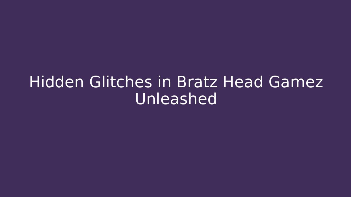Hidden Glitches in Bratz Head Gamez Unleashed