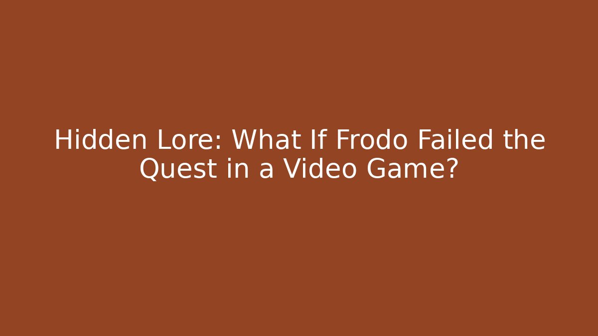 Hidden Lore: What If Frodo Failed the Quest in a Video Game?