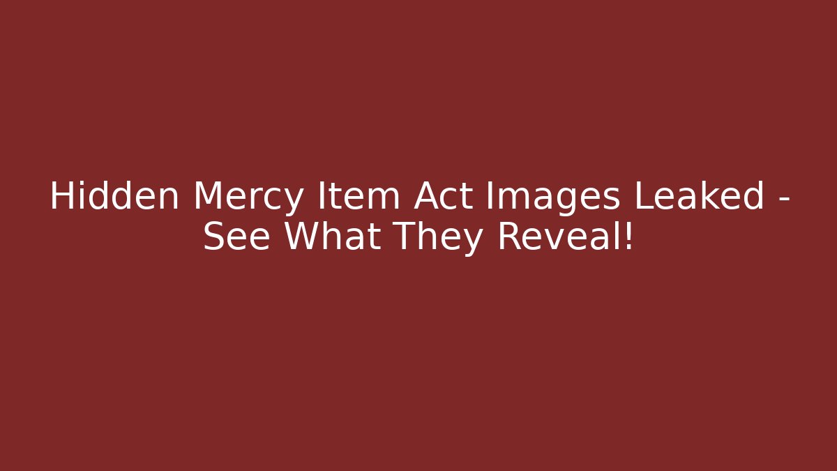 Hidden Mercy Item Act Images Leaked – See What They Reveal!