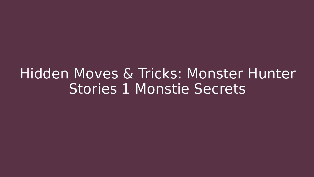 Hidden Moves & Tricks: Monster Hunter Stories 1 Monstie Secrets