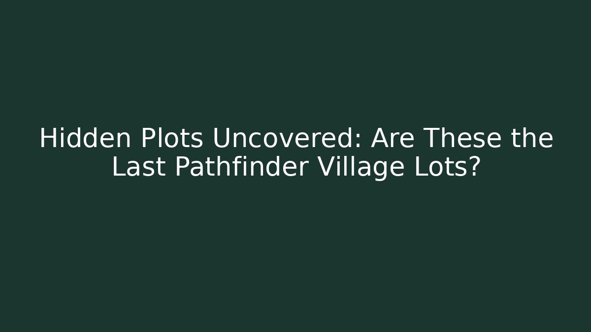 Hidden Plots Uncovered: Are These the Last Pathfinder Village Lots?