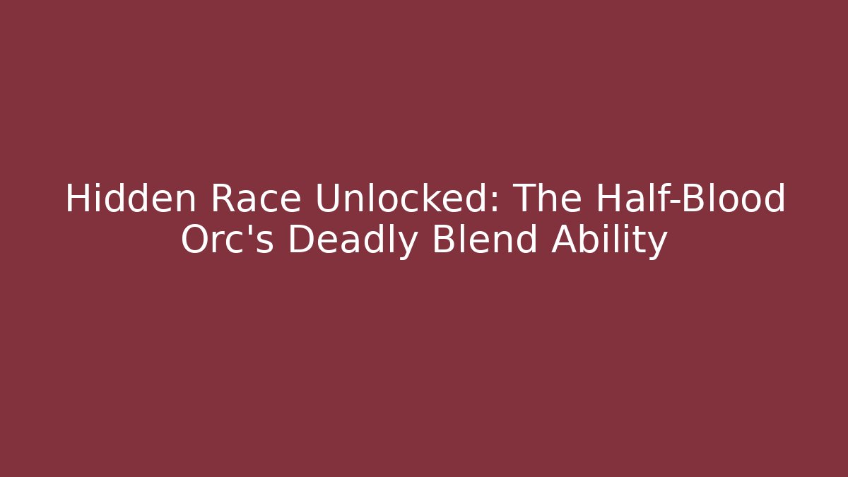 Hidden Race Unlocked: The Half-Blood Orc's Deadly Blend Ability