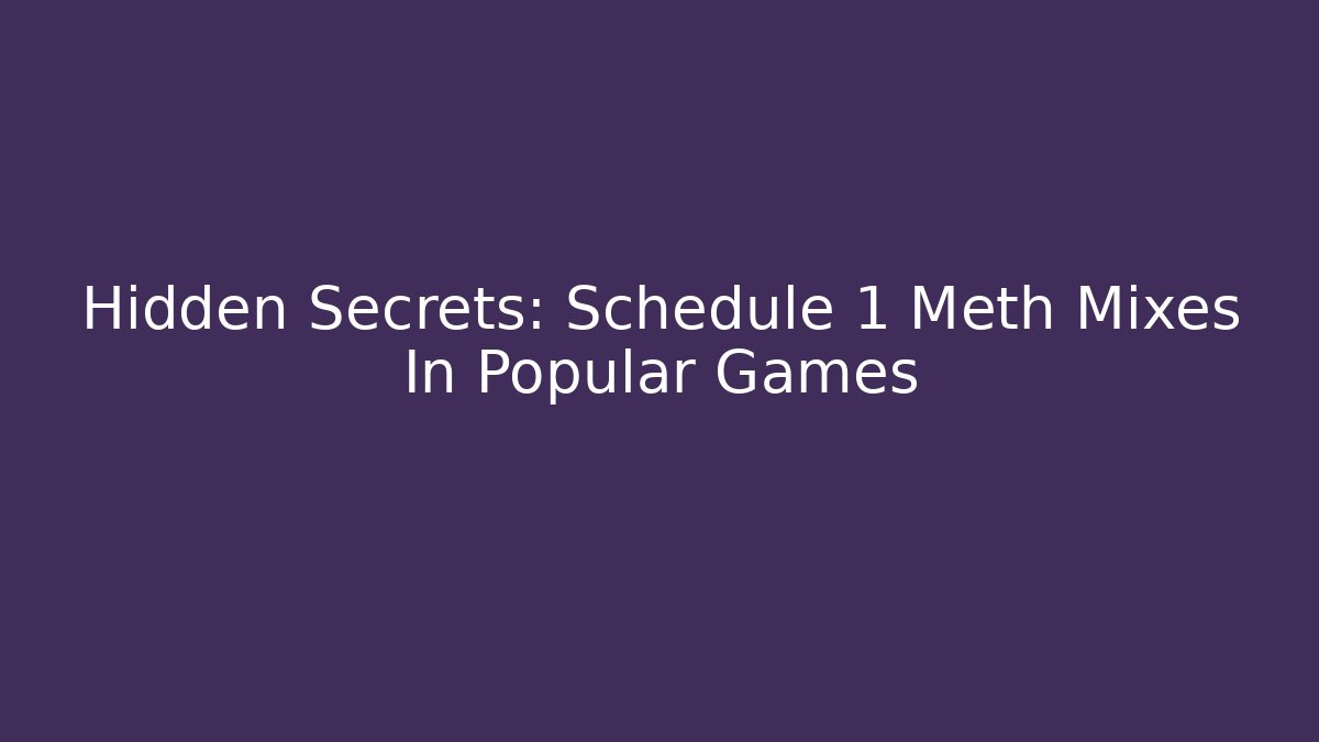 Hidden Secrets: Schedule 1 Meth Mixes In Popular Games - Andrea Zevedo