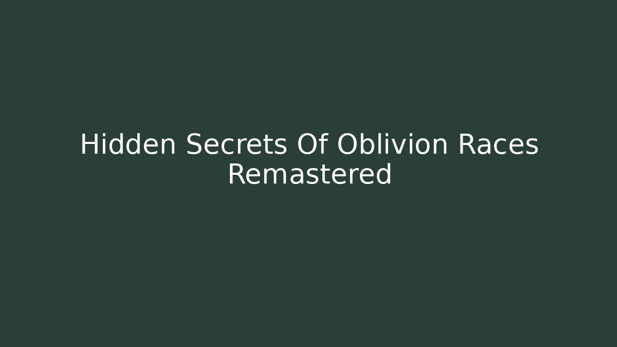 Hidden Secrets Of Oblivion Races Remastered