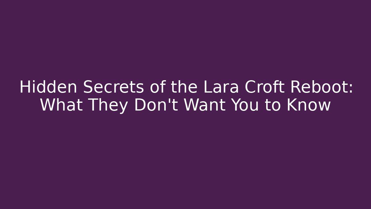 Hidden Secrets of the Lara Croft Reboot: What They Don't Want You to Know