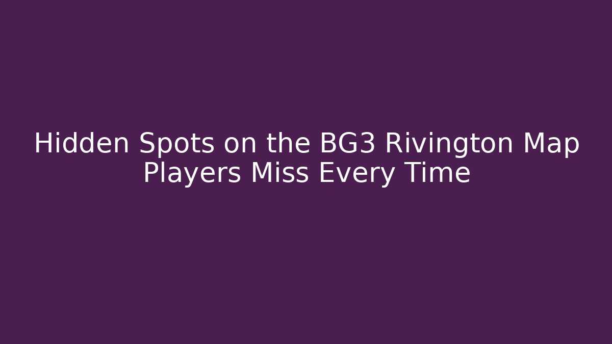 Hidden Spots on the BG3 Rivington Map Players Miss Every Time