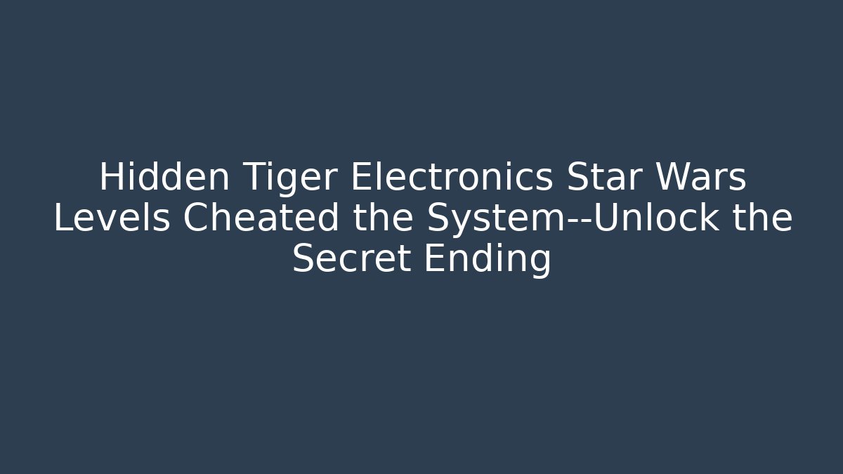 Hidden Tiger Electronics Star Wars Levels Cheated the System—Unlock the Secret Ending