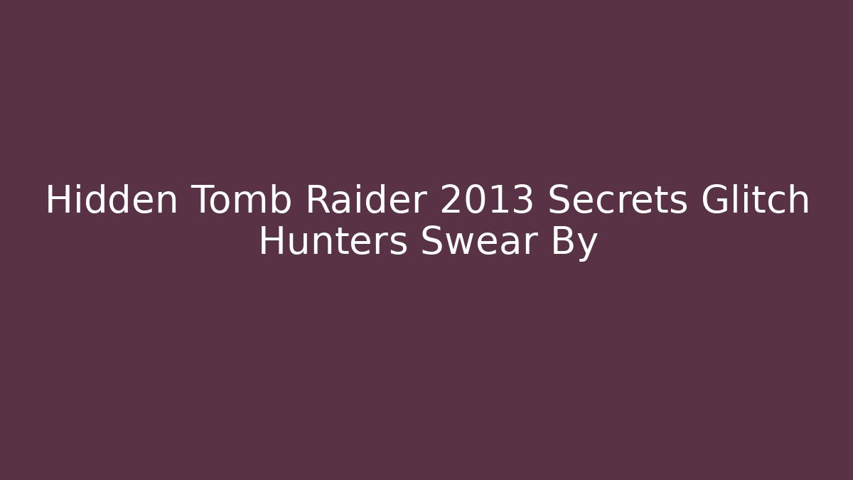 Hidden Tomb Raider 2013 Secrets Glitch Hunters Swear By