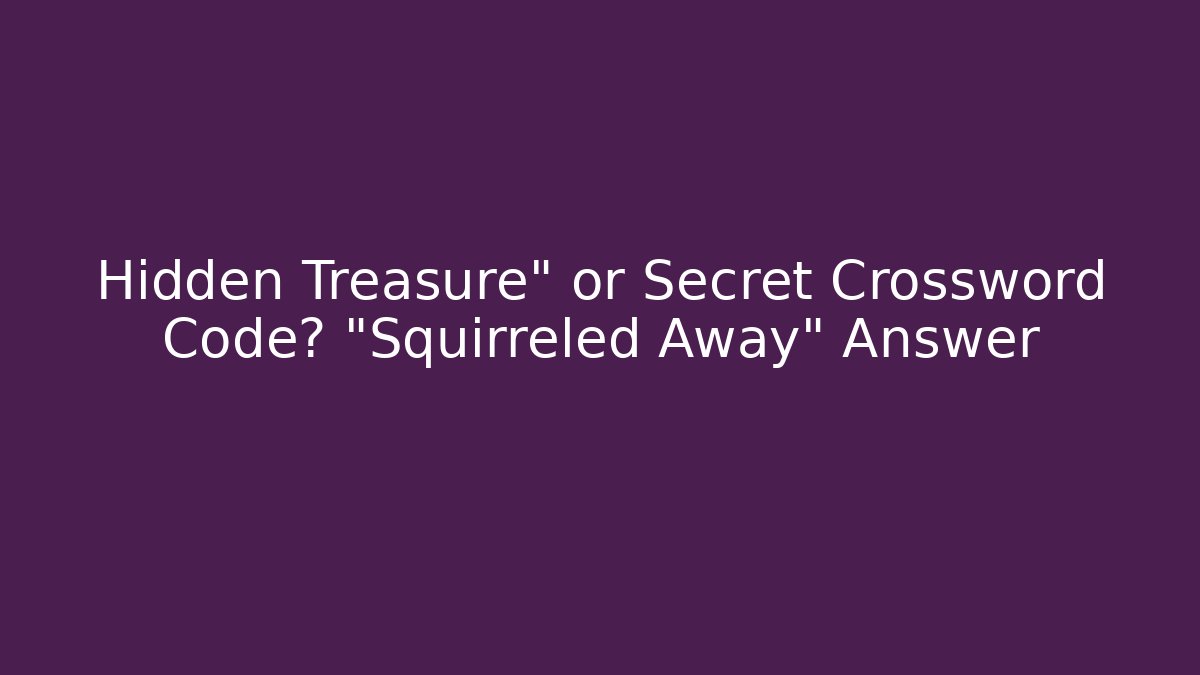 Hidden Treasure" or Secret Crossword Code? "Squirreled Away" Answer - Andrea Zevedo