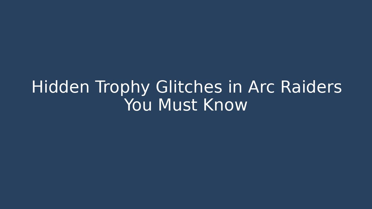 Hidden Trophy Glitches in Arc Raiders You Must Know