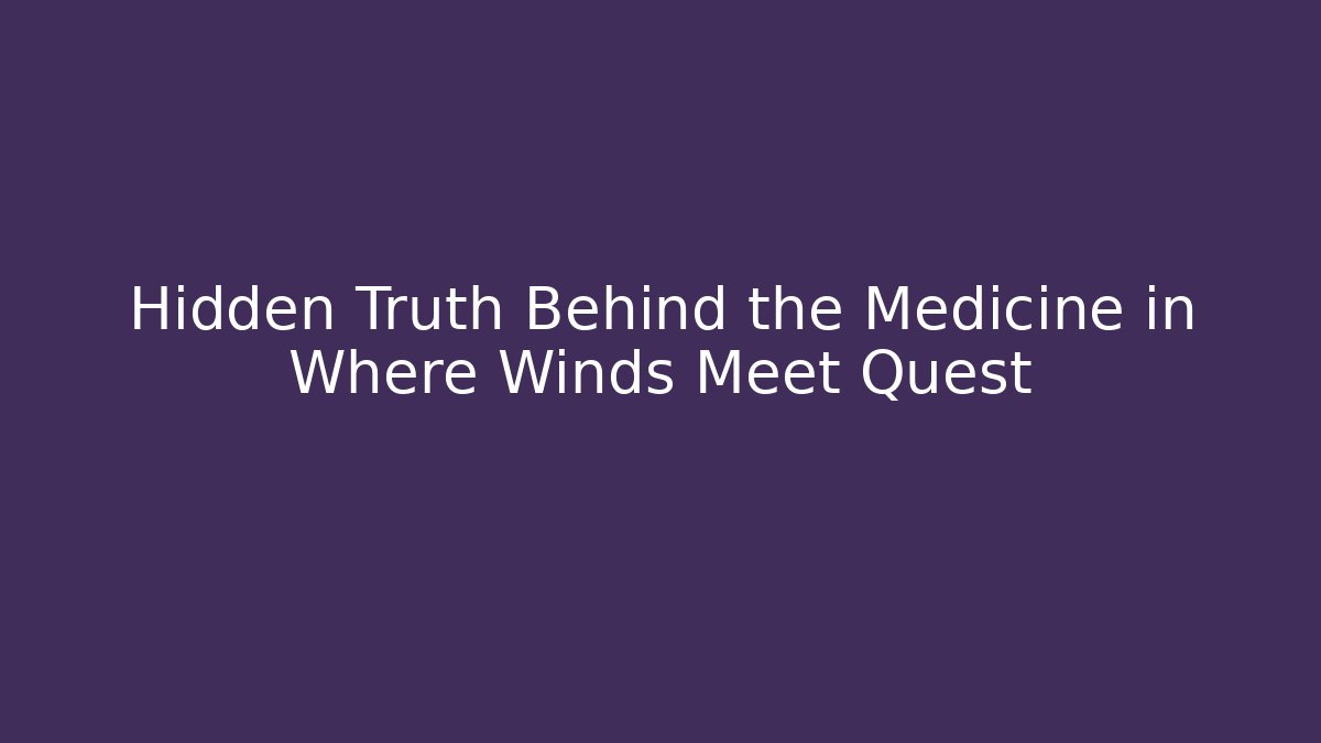 Hidden Truth Behind the Medicine in Where Winds Meet Quest