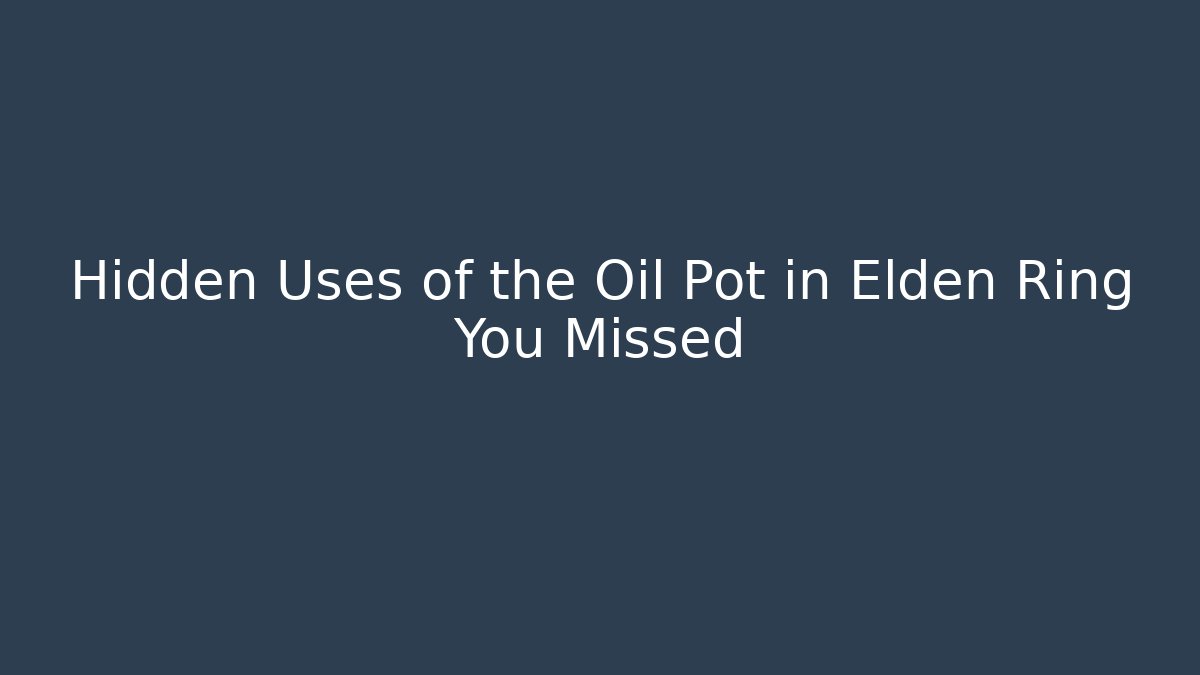 Hidden Uses of the Oil Pot in Elden Ring You Missed