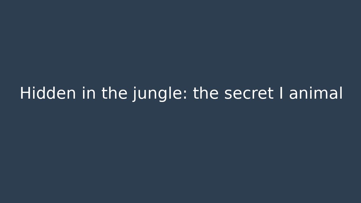 Hidden in the jungle: the secret I animal