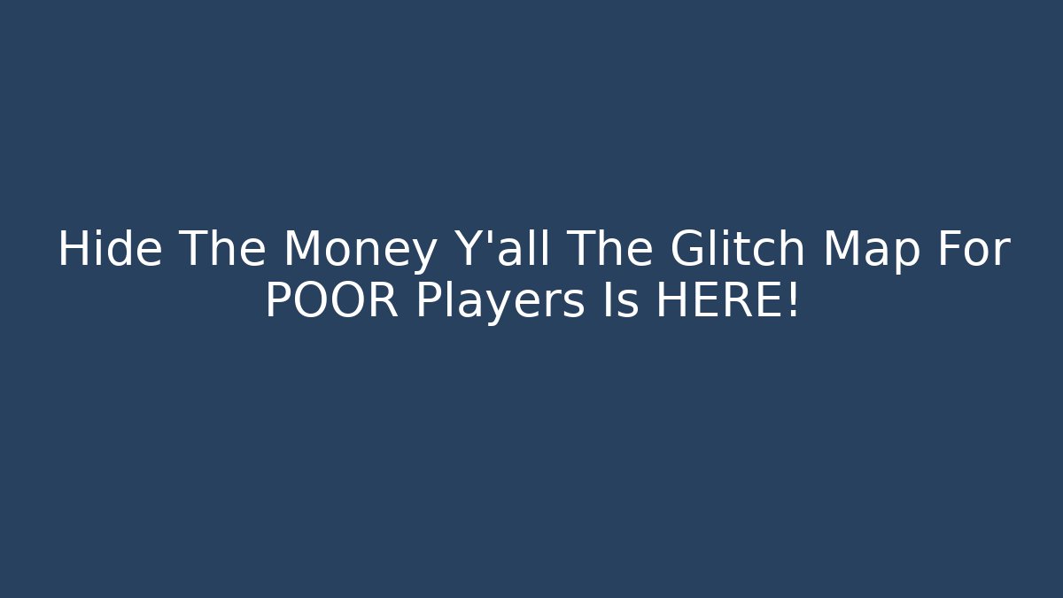 Hide The Money Y'all The Glitch Map For POOR Players Is HERE!