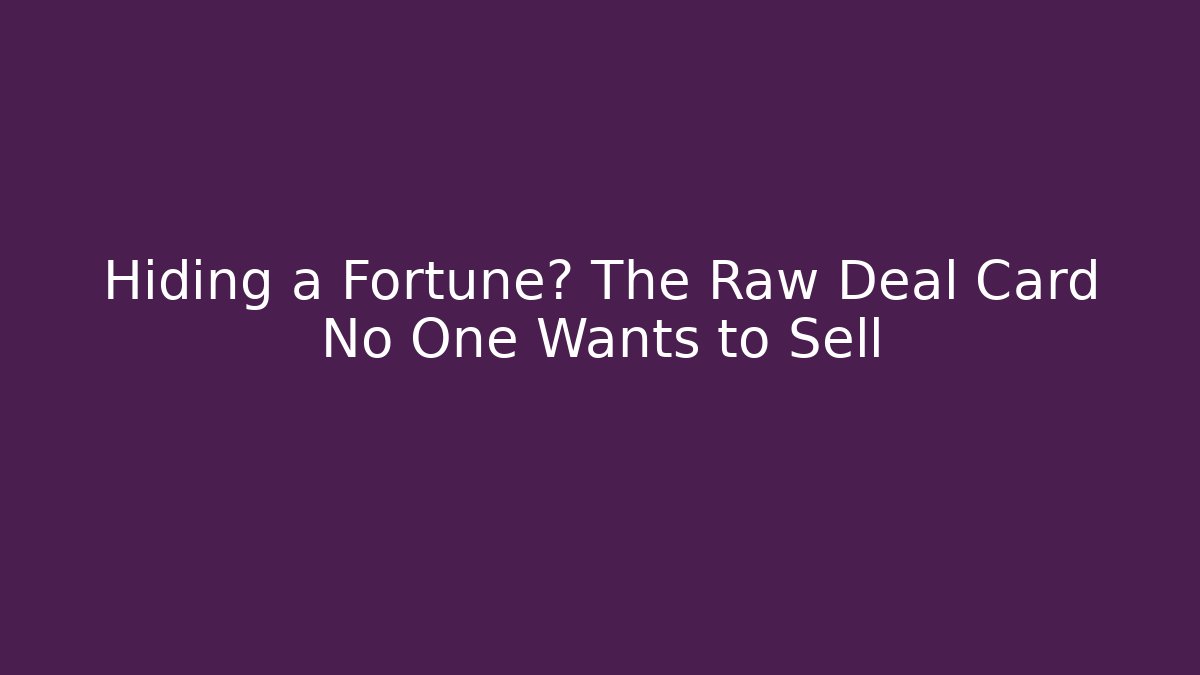 Hiding a Fortune? The Raw Deal Card No One Wants to Sell