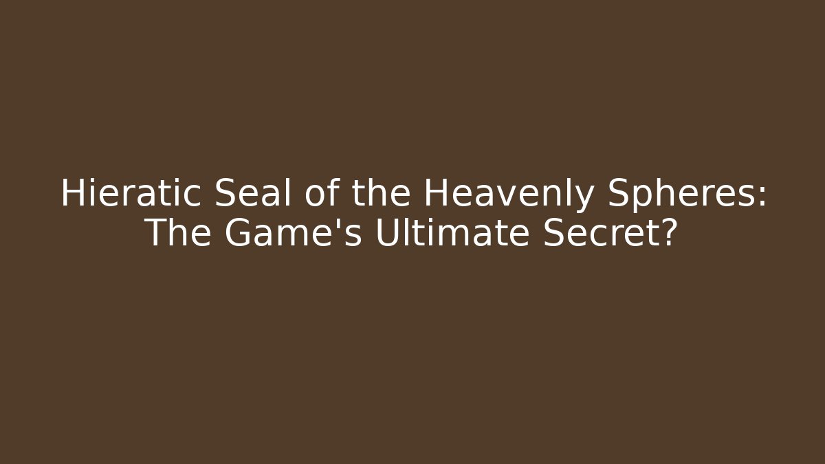 Hieratic Seal of the Heavenly Spheres: The Game's Ultimate Secret?