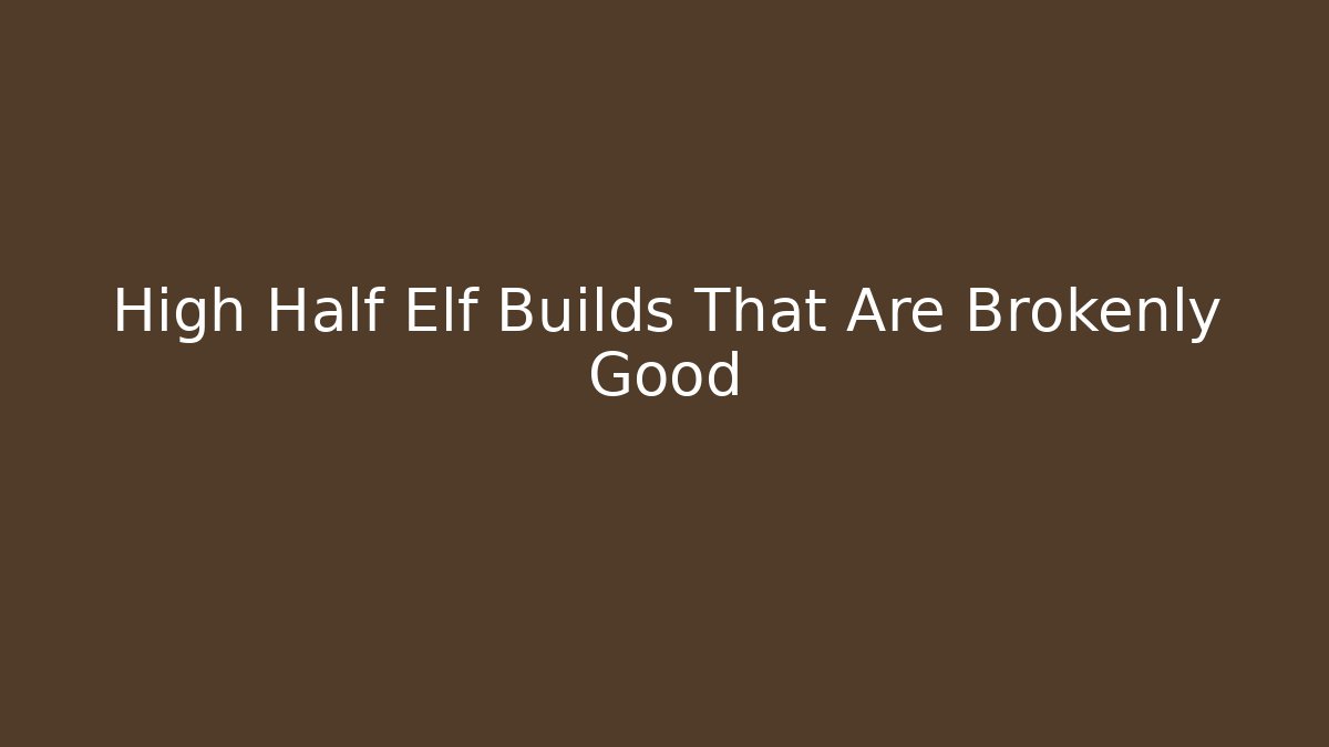 High Half Elf Builds That Are Brokenly Good - Andrea Zevedo