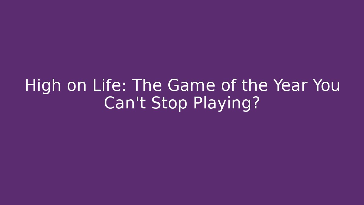 High on Life: The Game of the Year You Can't Stop Playing?