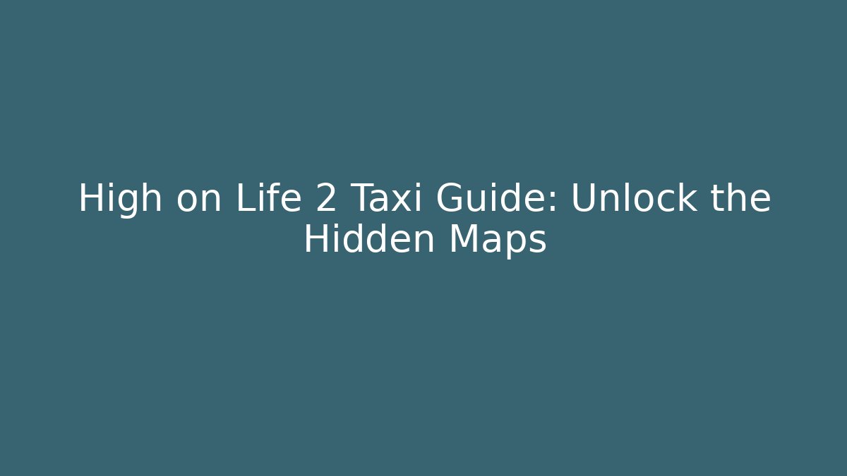 High on Life 2 Taxi Guide: Unlock the Hidden Maps