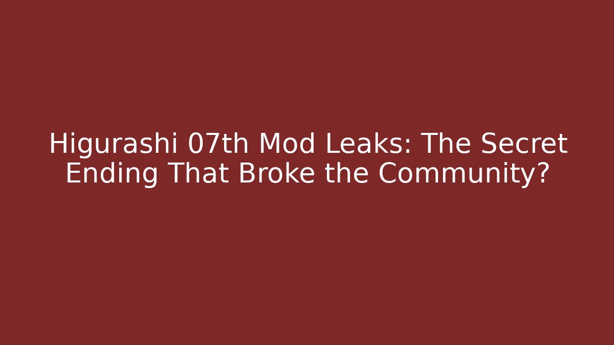 Higurashi 07th Mod Leaks: The Secret Ending That Broke the Community?