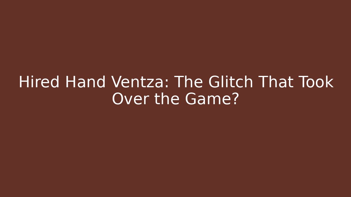 Hired Hand Ventza: The Glitch That Took Over the Game?