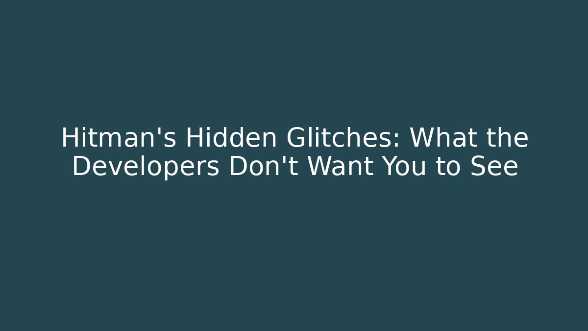 Hitman's Hidden Glitches: What the Developers Don't Want You to See