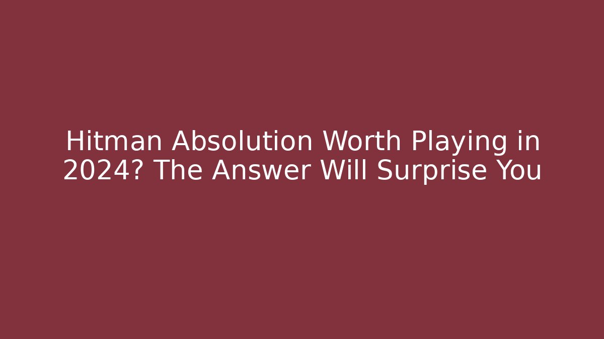 Hitman Absolution Worth Playing in 2024? The Answer Will Surprise You