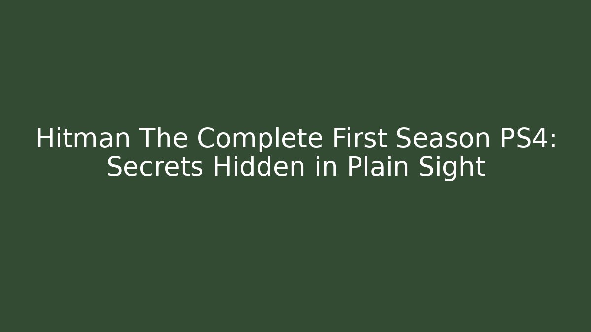 Hitman The Complete First Season PS4: Secrets Hidden in Plain Sight