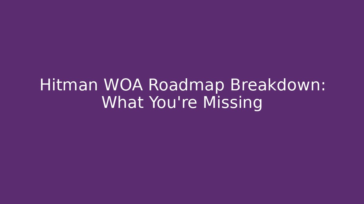 Hitman WOA Roadmap Breakdown: What You’re Missing