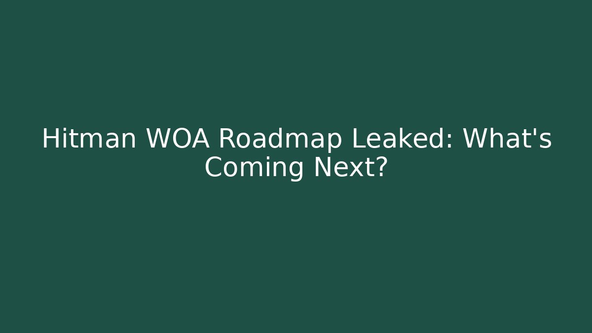 Hitman WOA Roadmap Leaked: What’s Coming Next?
