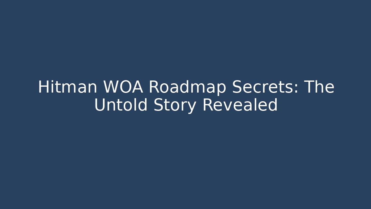 Hitman WOA Roadmap Secrets: The Untold Story Revealed