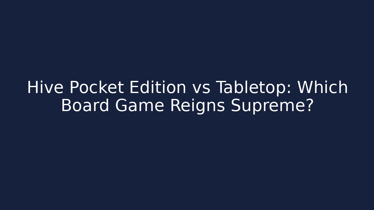 Hive Pocket Edition vs Tabletop: Which Board Game Reigns Supreme?