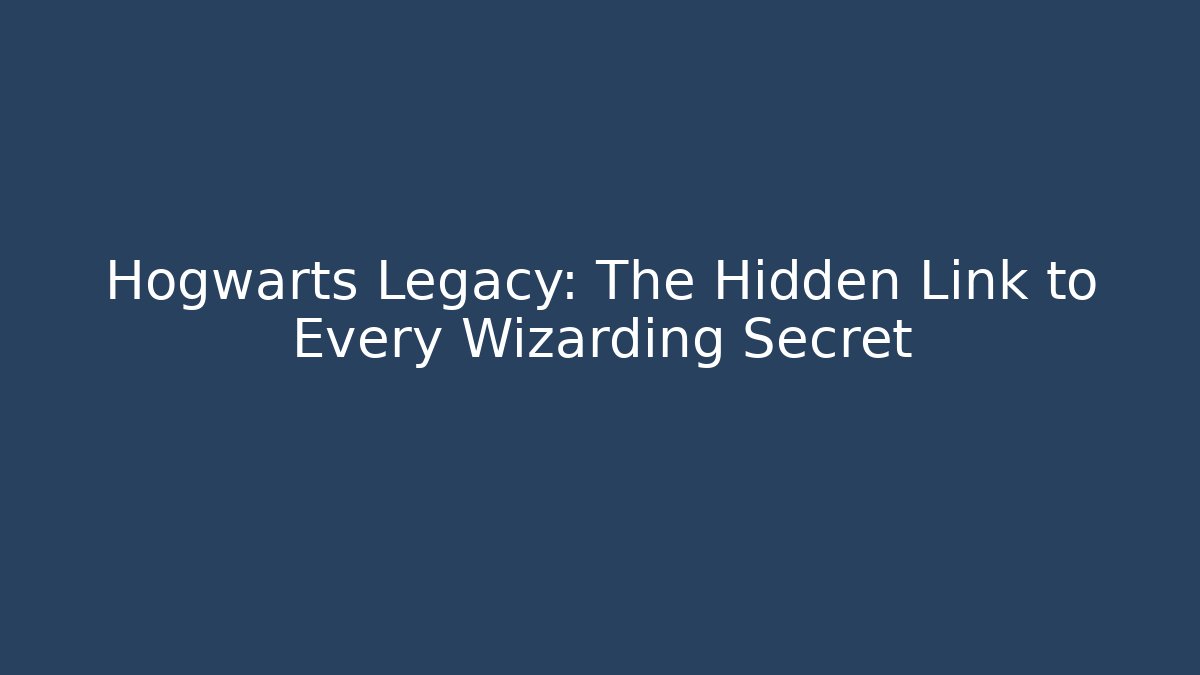 Hogwarts Legacy: The Hidden Link to Every Wizarding Secret