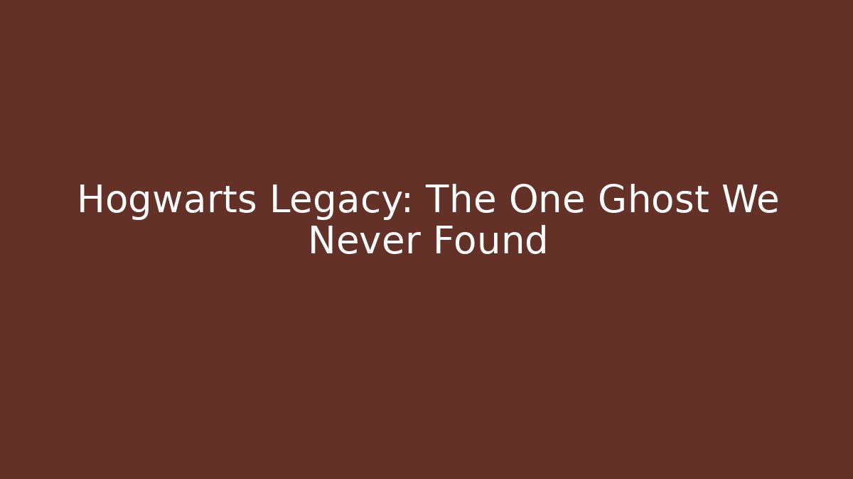Hogwarts Legacy: The One Ghost We Never Found