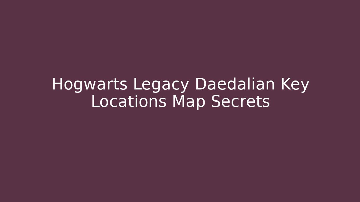 Hogwarts Legacy Daedalian Key Locations Map Secrets