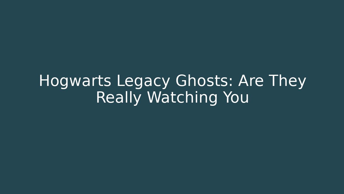 Hogwarts Legacy Ghosts: Are They Really Watching You