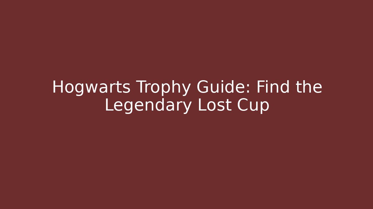 Hogwarts Trophy Guide: Find the Legendary Lost Cup