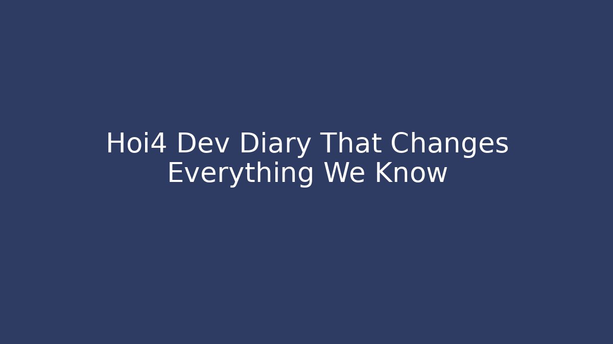 Hoi4 Dev Diary That Changes Everything We Know - Andrea Zevedo