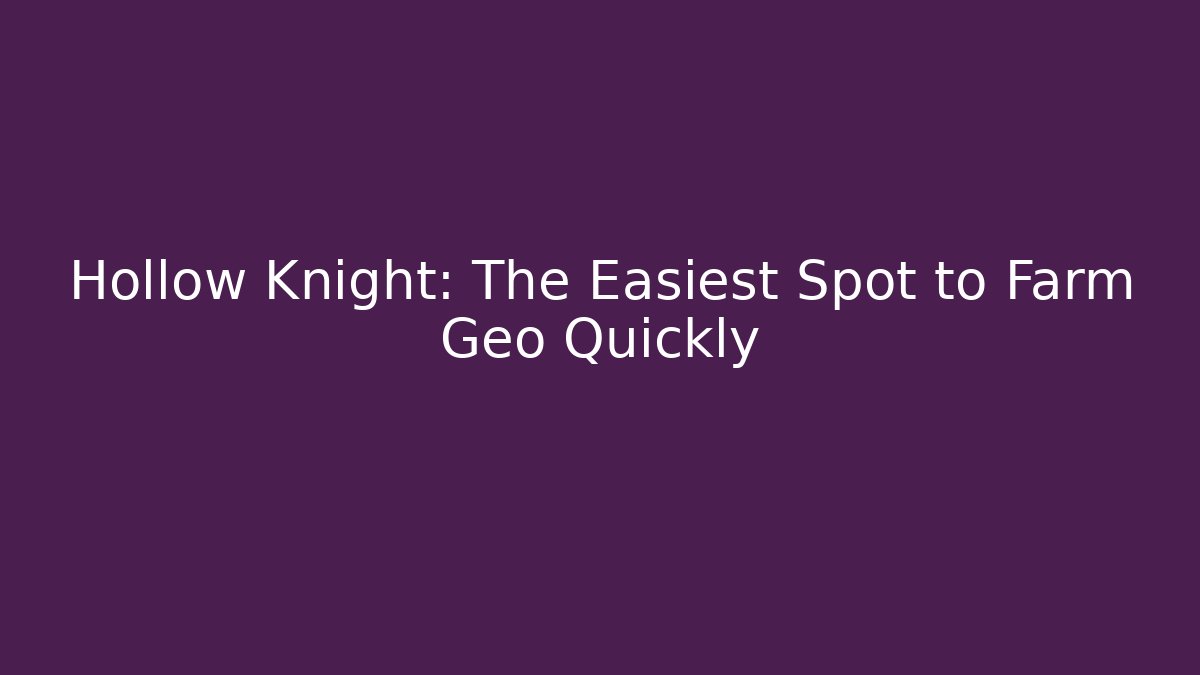 Hollow Knight: The Easiest Spot to Farm Geo Quickly