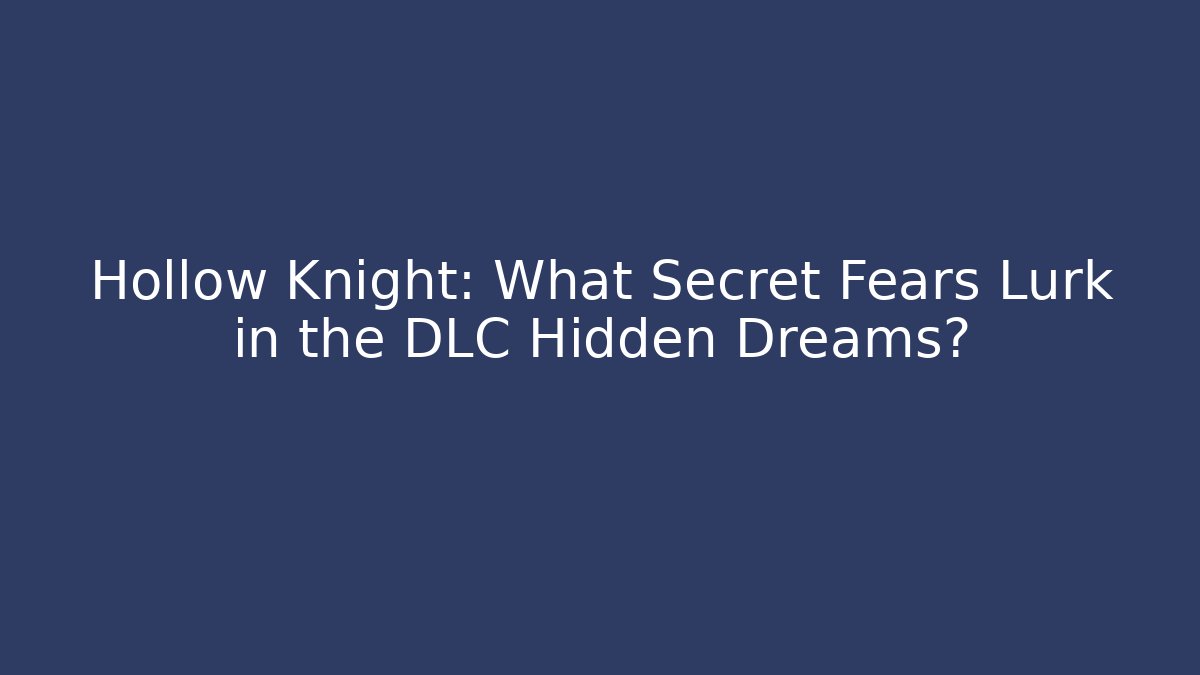 Hollow Knight: What Secret Fears Lurk in the DLC Hidden Dreams?