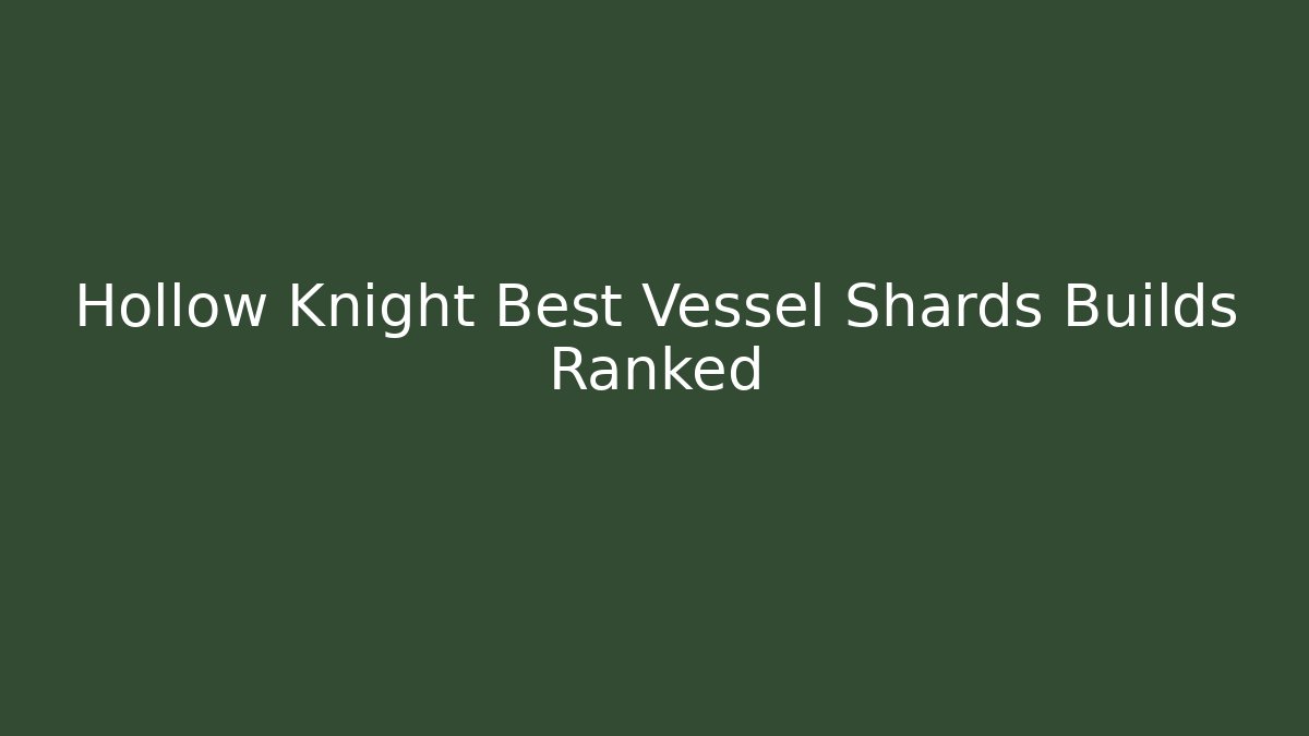 Hollow Knight Best Vessel Shards Builds Ranked