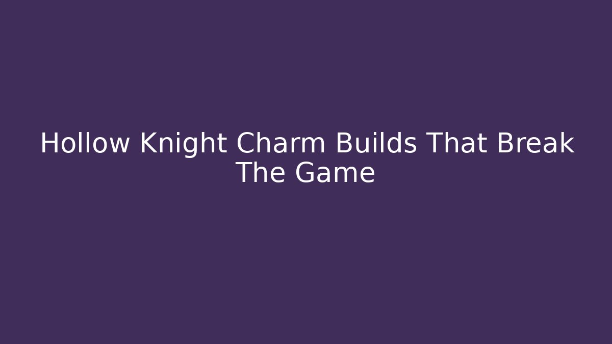 Hollow Knight Charm Builds That Break The Game