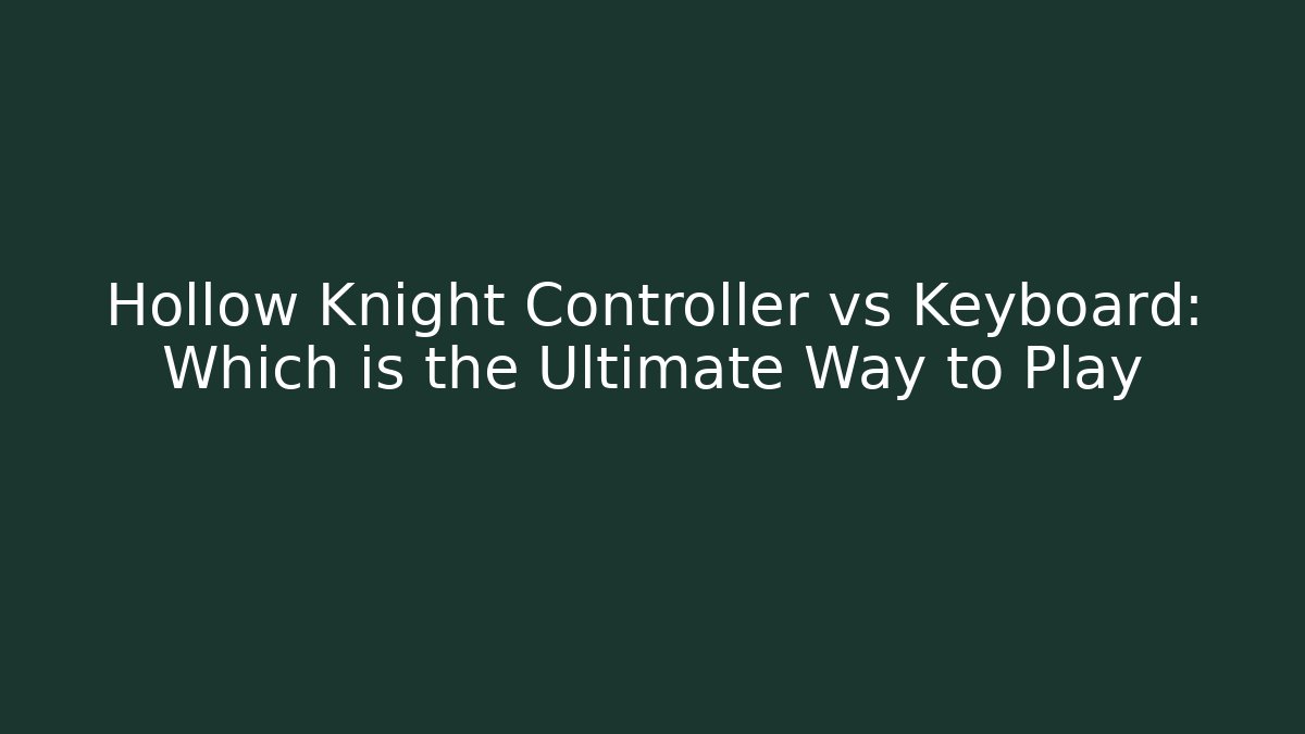Hollow Knight Controller vs Keyboard: Which is the Ultimate Way to Play
