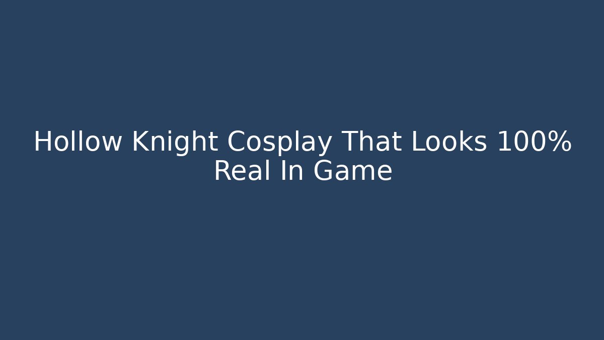 Hollow Knight Cosplay That Looks 100% Real In Game